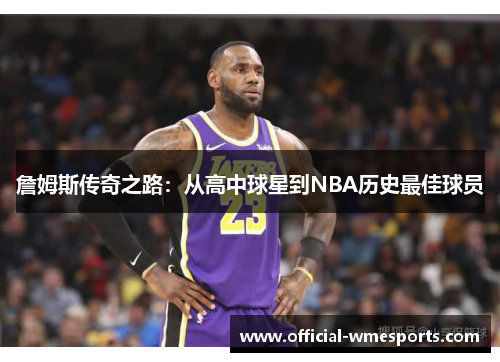 詹姆斯传奇之路：从高中球星到NBA历史最佳球员