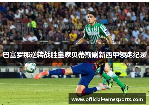 巴塞罗那逆转战胜皇家贝蒂斯刷新西甲领跑纪录