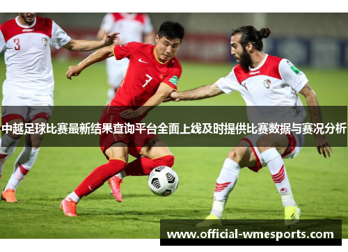 中越足球比赛最新结果查询平台全面上线及时提供比赛数据与赛况分析