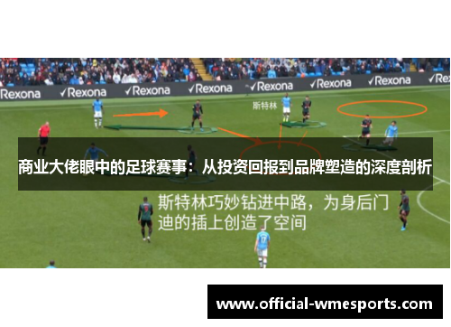 商业大佬眼中的足球赛事：从投资回报到品牌塑造的深度剖析