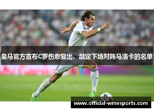 皇马官方宣布C罗伤愈复出，敲定下场对阵马洛卡的名单