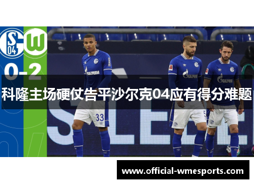 科隆主场硬仗告平沙尔克04应有得分难题