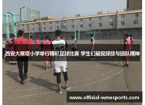 西安大雁塔小学举行精彩足球比赛 学生们展现球技与团队精神