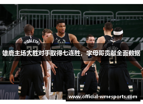 雄鹿主场大胜对手取得七连胜，字母哥贡献全面数据