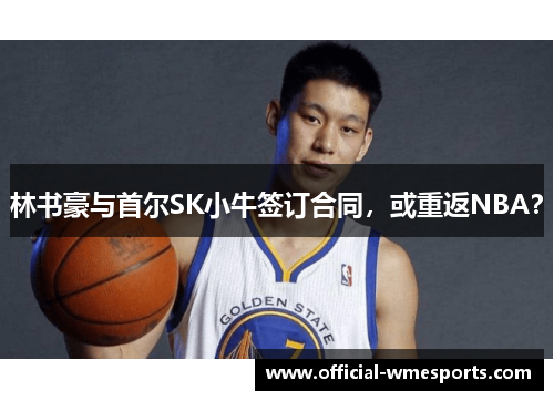 林书豪与首尔SK小牛签订合同，或重返NBA？