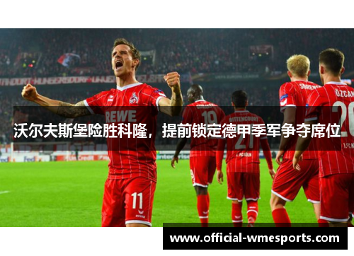 沃尔夫斯堡险胜科隆，提前锁定德甲季军争夺席位