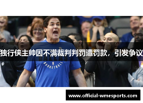 独行侠主帅因不满裁判判罚遭罚款，引发争议