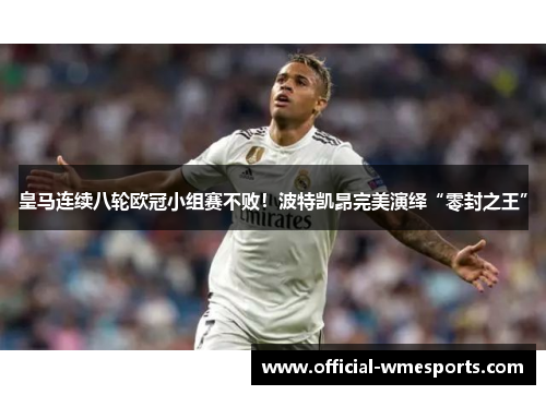 皇马连续八轮欧冠小组赛不败！波特凯昂完美演绎“零封之王”