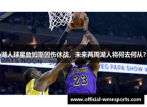 湖人球星詹姆斯因伤休战，未来两周湖人将何去何从？