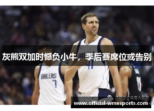 灰熊双加时憾负小牛，季后赛席位或告别