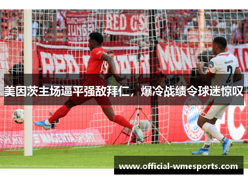 美因茨主场逼平强敌拜仁，爆冷战绩令球迷惊叹