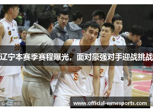 辽宁本赛季赛程曝光，面对豪强对手迎战挑战