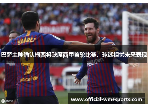 巴萨主帅确认梅西将缺席西甲首轮比赛，球迷担忧未来表现