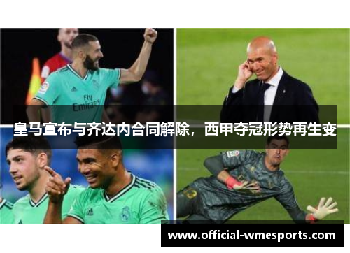 皇马宣布与齐达内合同解除，西甲夺冠形势再生变