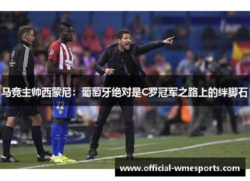 马竞主帅西蒙尼：葡萄牙绝对是C罗冠军之路上的绊脚石