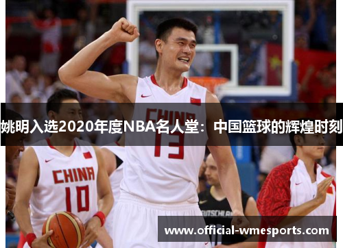 姚明入选2020年度NBA名人堂：中国篮球的辉煌时刻