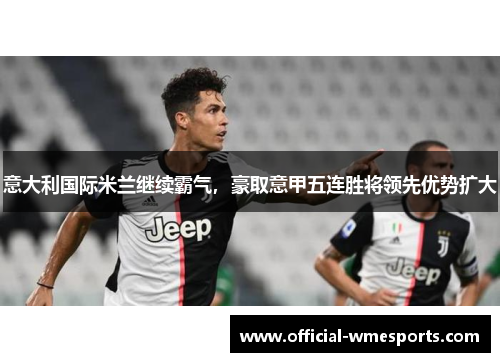 意大利国际米兰继续霸气，豪取意甲五连胜将领先优势扩大