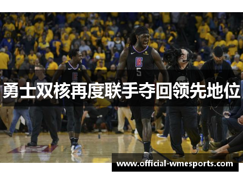 勇士双核再度联手夺回领先地位