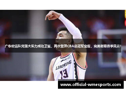 广东宏远队凭强大实力成功卫冕，再次登顶CBA总冠军宝座，完美谢幕赛季风云！