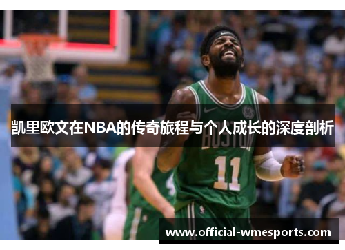 凯里欧文在NBA的传奇旅程与个人成长的深度剖析