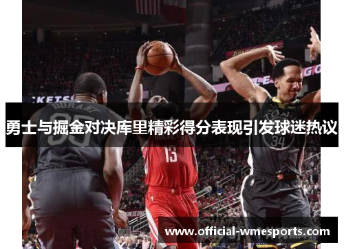 勇士与掘金对决库里精彩得分表现引发球迷热议