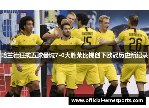 哈兰德狂揽五球曼城7-0大胜莱比锡创下欧冠历史新纪录