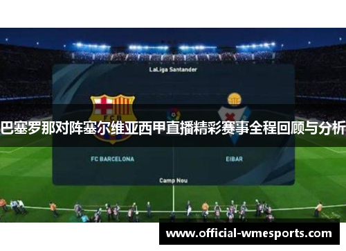 巴塞罗那对阵塞尔维亚西甲直播精彩赛事全程回顾与分析