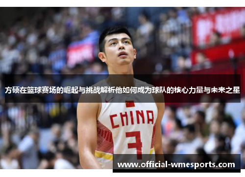 方硕在篮球赛场的崛起与挑战解析他如何成为球队的核心力量与未来之星