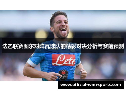 法乙联赛图尔对阵瓦球队的精彩对决分析与赛前预测