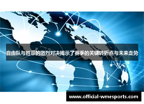 自由队与胜菲的激烈对决揭示了赛季的关键转折点与未来走势
