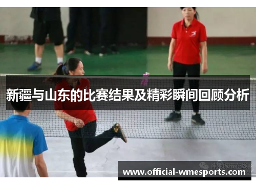 新疆与山东的比赛结果及精彩瞬间回顾分析