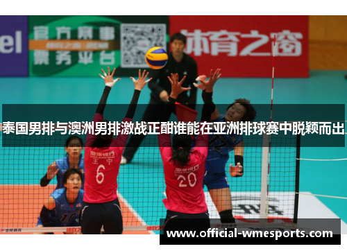 泰国男排与澳洲男排激战正酣谁能在亚洲排球赛中脱颖而出