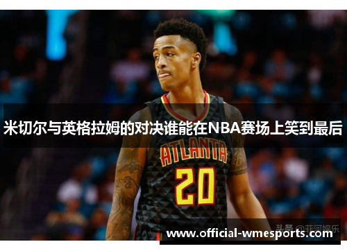 米切尔与英格拉姆的对决谁能在NBA赛场上笑到最后
