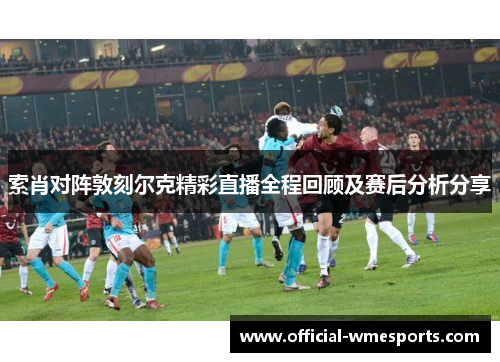 索肖对阵敦刻尔克精彩直播全程回顾及赛后分析分享