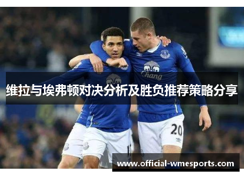 维拉与埃弗顿对决分析及胜负推荐策略分享